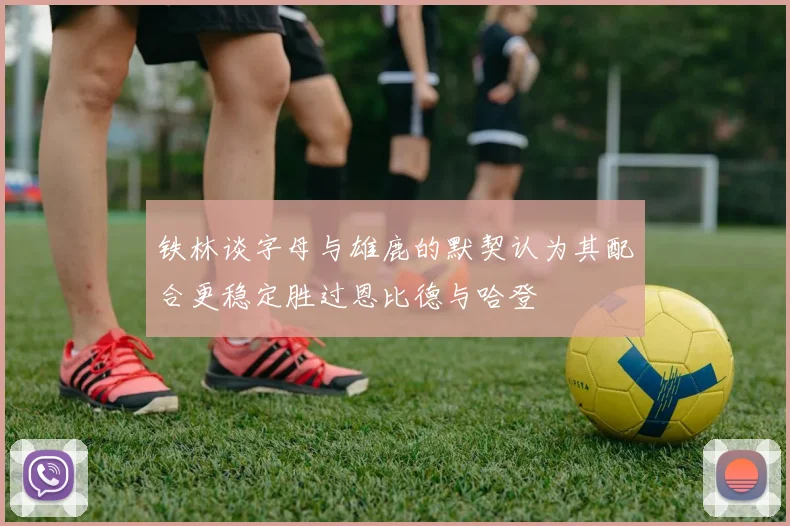 铁林谈字母与雄鹿的默契认为其配合更稳定胜过恩比德与哈登