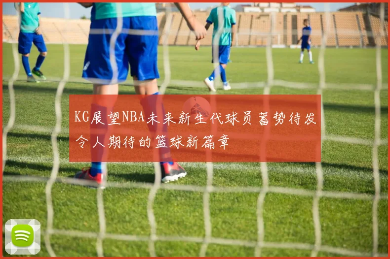 KG展望NBA未来新生代球员蓄势待发令人期待的篮球新篇章
