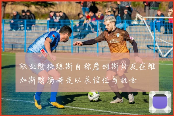 职业赌徒琼斯自称詹姆斯好友在维加斯赌场游走以求信任与机会