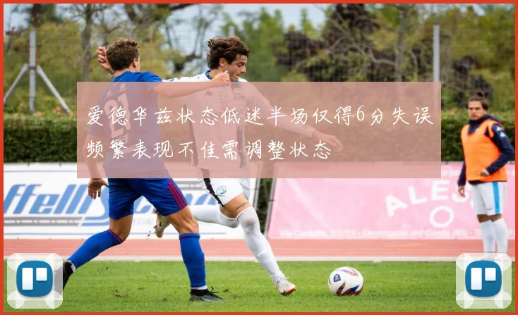 爱德华兹状态低迷半场仅得6分失误频繁表现不佳需调整状态