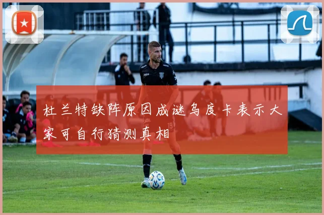 杜兰特缺阵原因成谜乌度卡表示大家可自行猜测真相