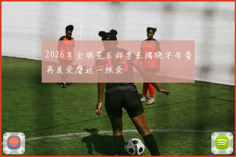 2026年全明星东部票王揭晓字母哥再度荣膺这一殊荣