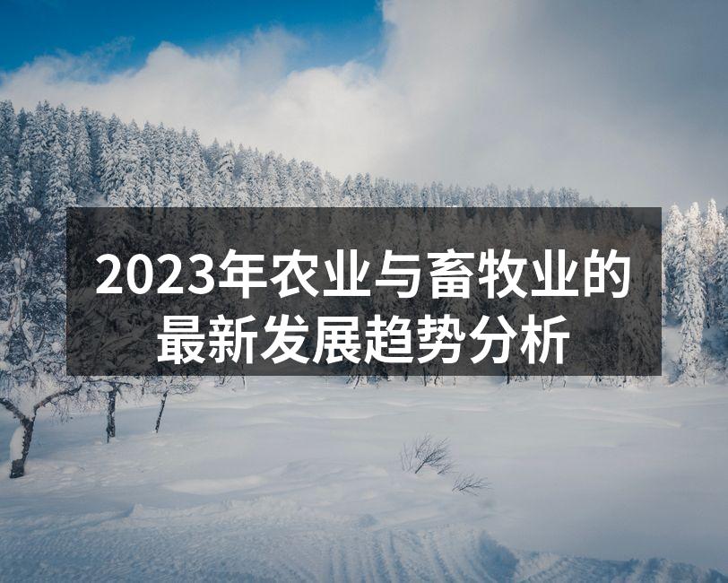 2023年农业与畜牧业的最新发展趋势分析