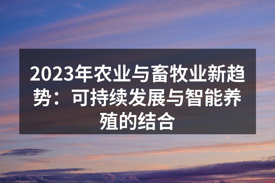 2023年农业与畜牧业新趋势：可持续发展与智能养殖的结合